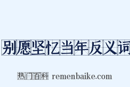 别愿坚忆当年反义词是什么意思的图片